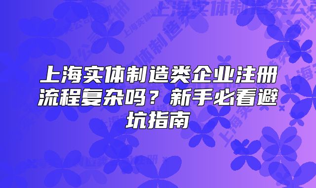 上海實(shí)體制造類企業(yè)注冊(cè)流程復(fù)雜嗎？新手必看避坑指南