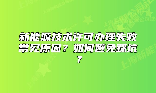 新能源技術(shù)許可辦理失敗常見原因？如何避免踩坑？
