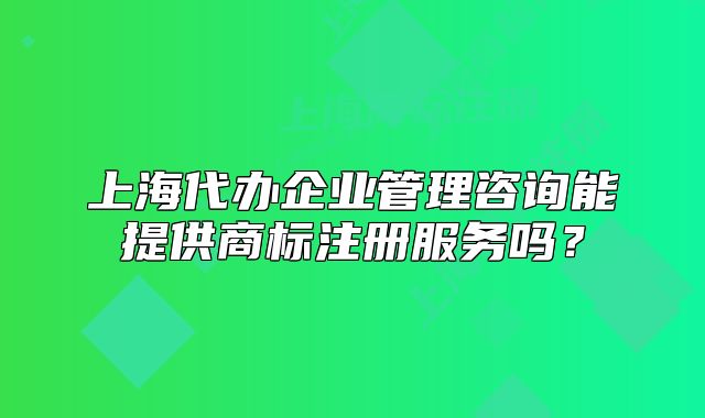 上海代辦企業(yè)管理咨詢能提供商標(biāo)注冊服務(wù)嗎？