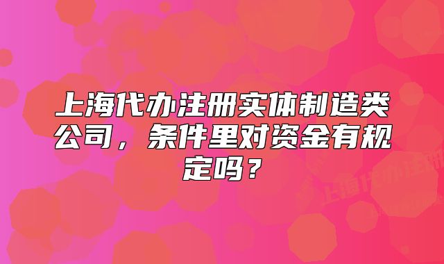 上海代辦注冊(cè)實(shí)體制造類(lèi)公司，條件里對(duì)資金有規(guī)定嗎？