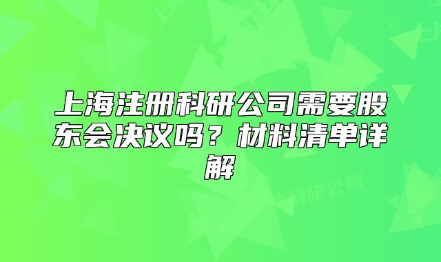 上海注冊科研公司需要股東會決議嗎？材料清單詳解