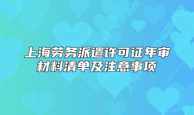 上海勞務(wù)派遣許可證年審材料清單及注意事項(xiàng)