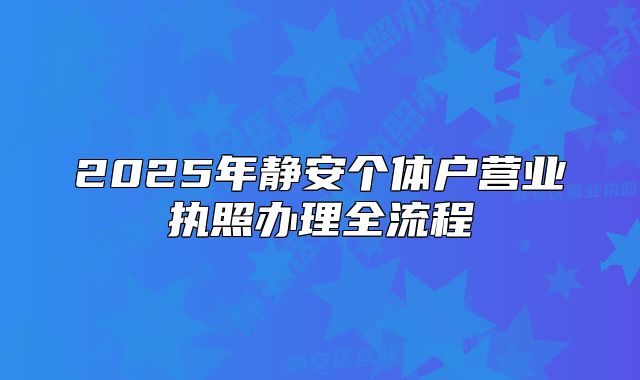 2025年靜安個(gè)體戶營業(yè)執(zhí)照辦理全流程