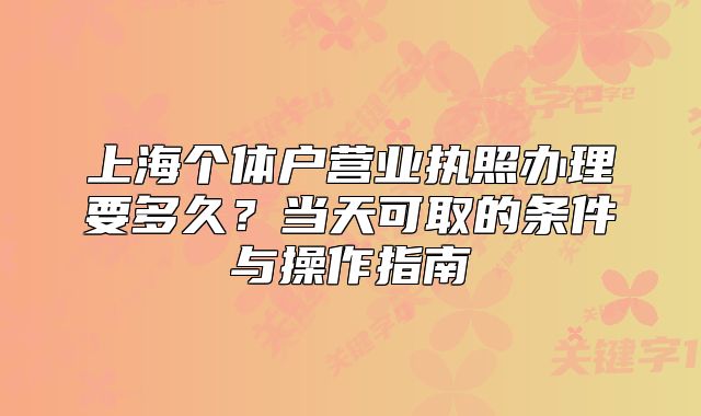 上海個體戶營業(yè)執(zhí)照辦理要多久？當(dāng)天可取的條件與操作指南