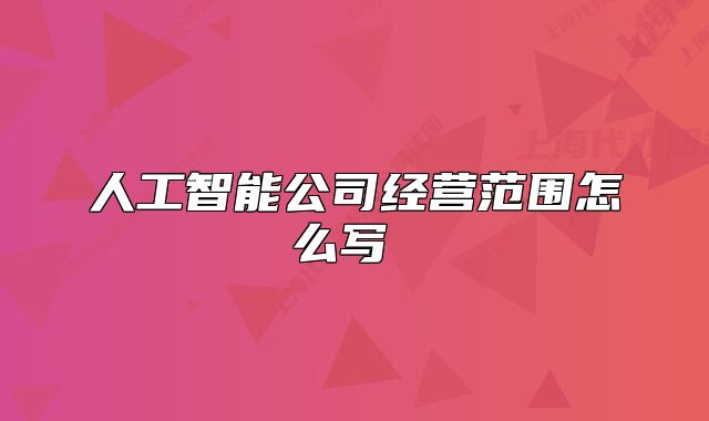 人工智能公司經(jīng)營(yíng)范圍怎么寫 