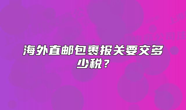海外直郵包裹報關要交多少稅？