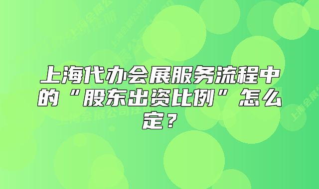上海代辦會(huì)展服務(wù)流程中的“股東出資比例”怎么定？