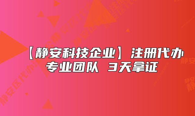 【靜安科技企業(yè)】注冊代辦 專業(yè)團(tuán)隊(duì) 3天拿證
