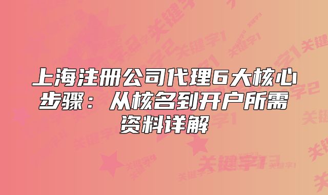 上海注冊(cè)公司代理6大核心步驟：從核名到開戶所需資料詳解