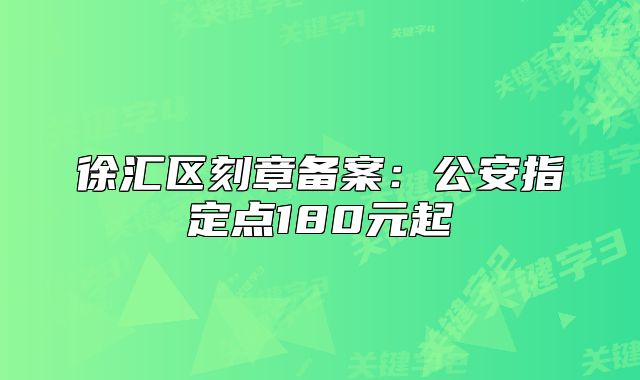 徐匯區(qū)刻章備案：公安指定點(diǎn)180元起