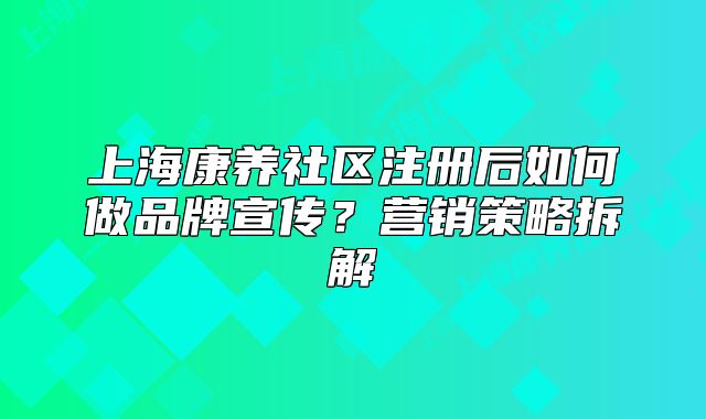 上?？叼B(yǎng)社區(qū)注冊(cè)后如何做品牌宣傳？營(yíng)銷(xiāo)策略拆解