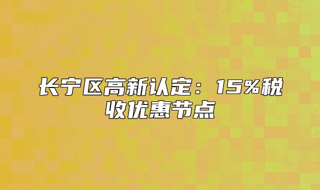長(zhǎng)寧區(qū)高新認(rèn)定:15%稅收優(yōu)惠節(jié)點(diǎn)