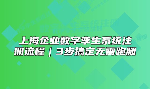 上海企業(yè)數(shù)字孿生系統(tǒng)注冊流程｜3步搞定無需跑腿