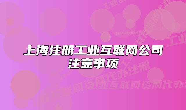 上海注冊工業(yè)互聯(lián)網(wǎng)公司注意事項(xiàng)