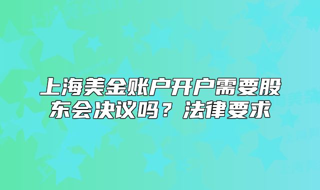 上海美金賬戶開戶需要股東會決議嗎？法律要求