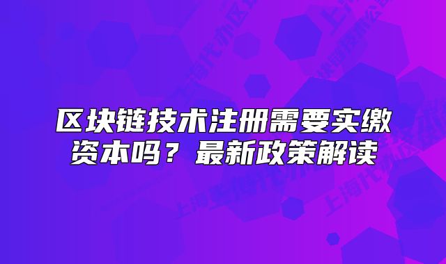 區(qū)塊鏈技術注冊需要實繳資本嗎？最新政策解讀