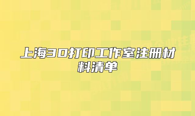 上海3D打印工作室注冊(cè)材料清單