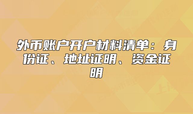 外幣賬戶開(kāi)戶材料清單：身份證、地址證明、資金證明