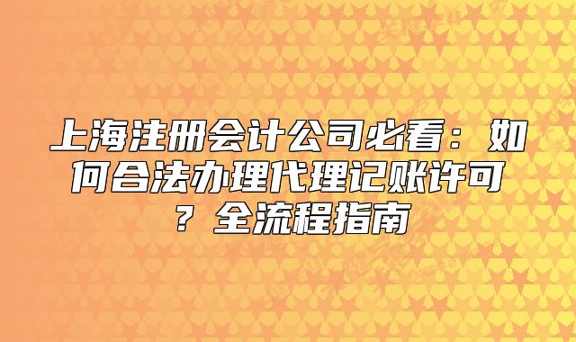上海注冊會計公司必看：如何合法辦理代理記賬許可？全流程指南