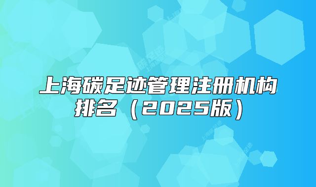上海碳足跡管理注冊機構排名（2025版）