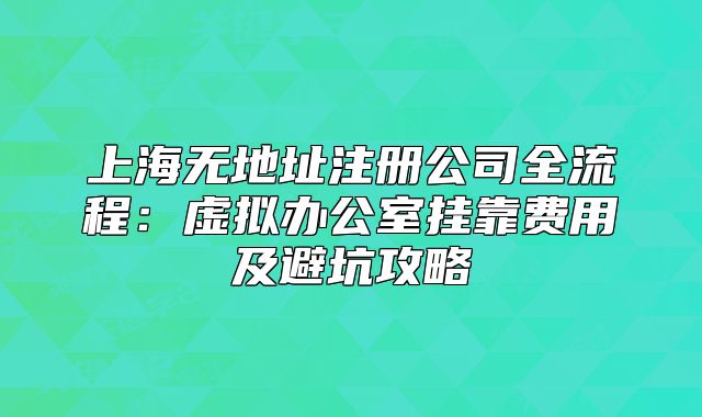 上海無地址注冊公司全流程：虛擬辦公室掛靠費(fèi)用及避坑攻略