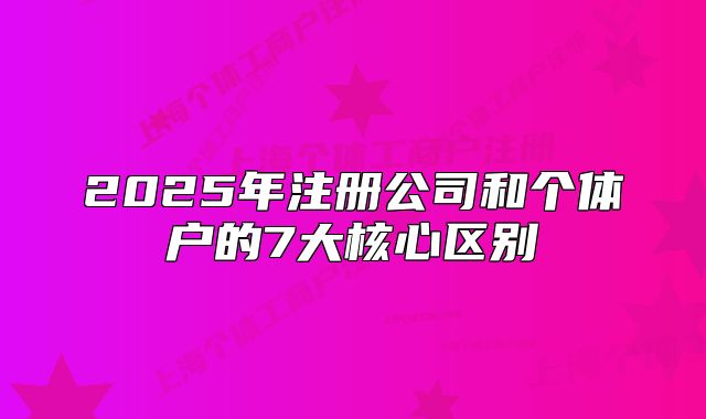 2025年注冊(cè)公司和個(gè)體戶(hù)的7大核心區(qū)別