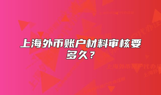 上海外幣賬戶材料審核要多久？