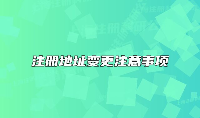 注冊(cè)地址變更注意事項(xiàng)