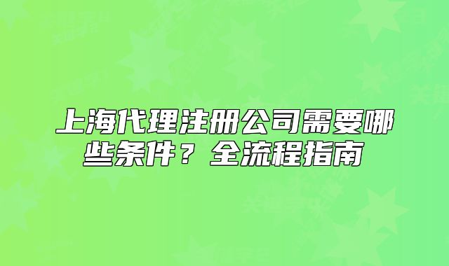 上海代理注冊公司需要哪些條件？全流程指南