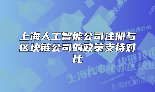 上海人工智能公司注冊(cè)與區(qū)塊鏈公司的政策支持對(duì)比