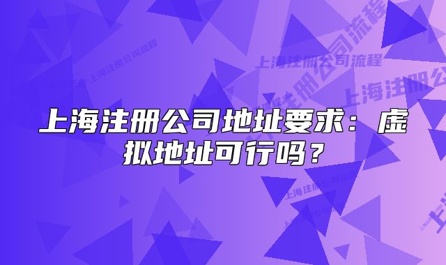 上海注冊(cè)公司地址要求：虛擬地址可行嗎？