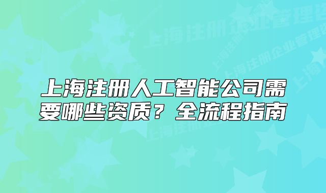 上海注冊(cè)人工智能公司需要哪些資質(zhì)？全流程指南