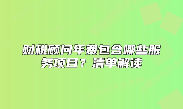 財稅顧問年費包含哪些服務(wù)項目？清單解讀