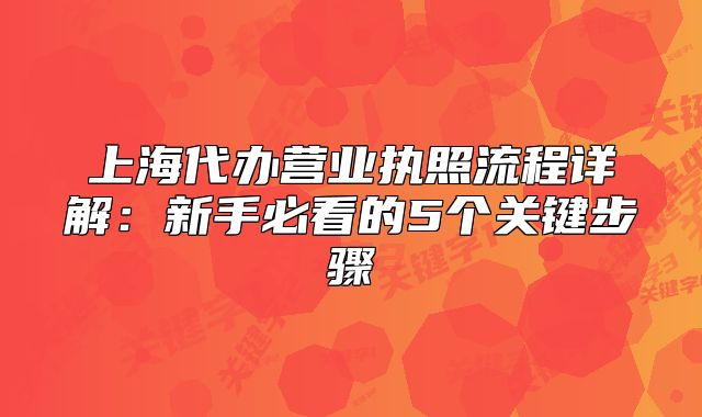 上海代辦營業(yè)執(zhí)照流程詳解：新手必看的5個關鍵步驟