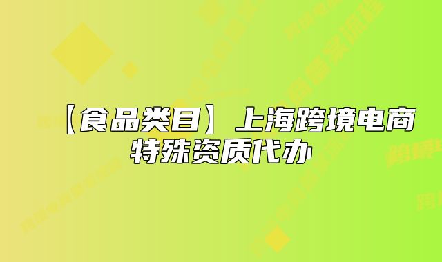 【食品類目】上?？缇畴娚烫厥赓Y質(zhì)代辦