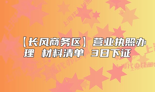 【長風(fēng)商務(wù)區(qū)】營業(yè)執(zhí)照辦理 材料清單 3日下證