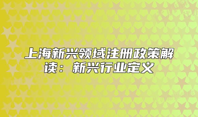上海新興領(lǐng)域注冊(cè)政策解讀：新興行業(yè)定義