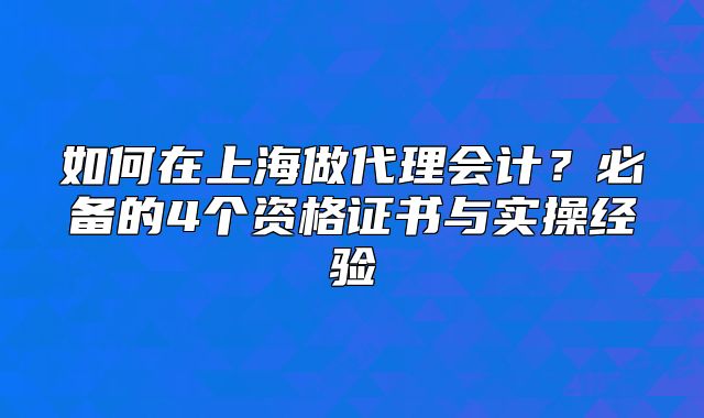 如何在上海做代理會(huì)計(jì)？必備的4個(gè)資格證書與實(shí)操經(jīng)驗(yàn)
