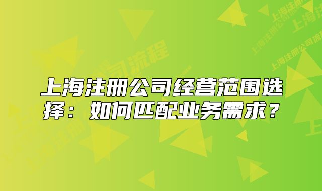 上海注冊公司經(jīng)營范圍選擇：如何匹配業(yè)務需求？