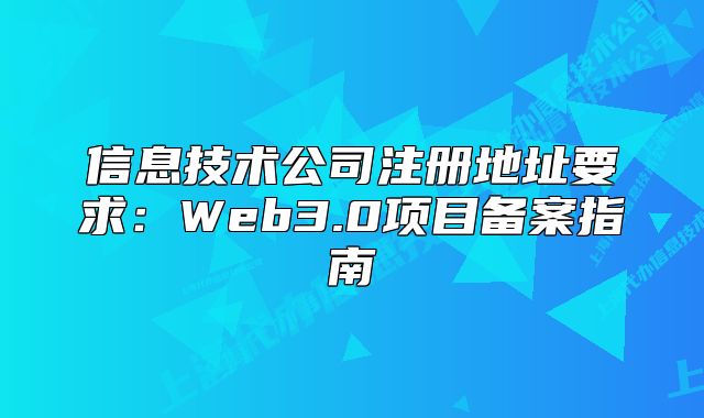 信息技術(shù)公司注冊(cè)地址要求：Web3.0項(xiàng)目備案指南