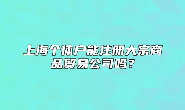 上海個體戶能注冊大宗商品貿(mào)易公司嗎？