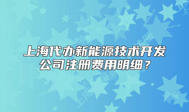 上海代辦新能源技術(shù)開發(fā)公司注冊費(fèi)用明細(xì)？