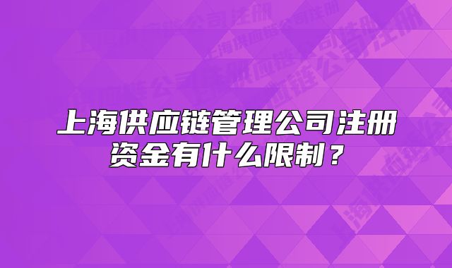 上海供應(yīng)鏈管理公司注冊資金有什么限制？