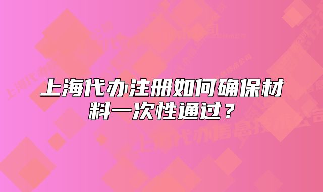 上海代辦注冊如何確保材料一次性通過？