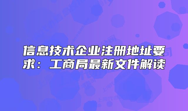 信息技術(shù)企業(yè)注冊地址要求：工商局最新文件解讀