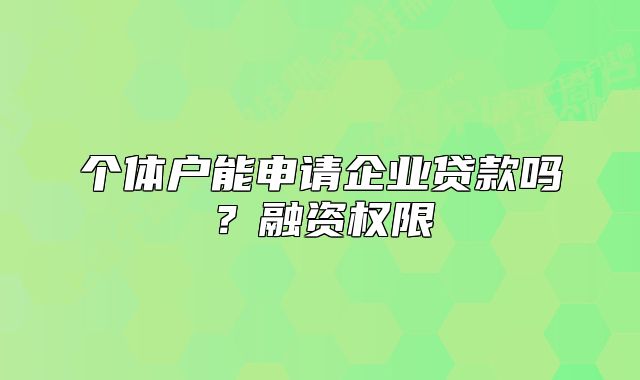 個(gè)體戶(hù)能申請(qǐng)企業(yè)貸款嗎？融資權(quán)限