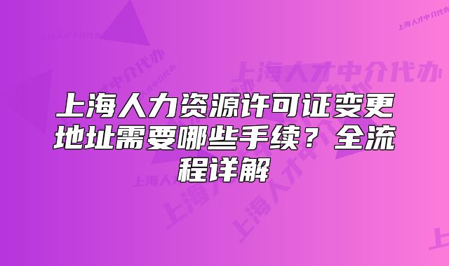 上海人力資源許可證變更地址需要哪些手續(xù)？全流程詳解