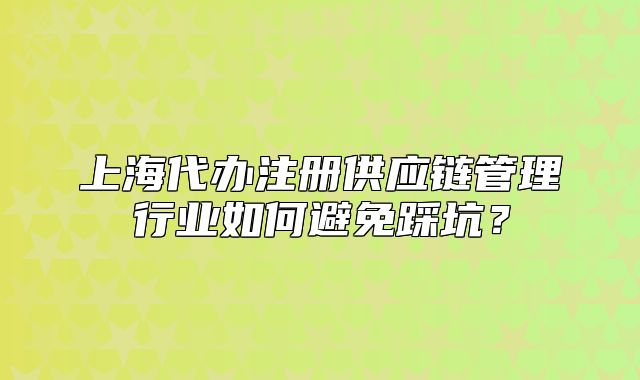 上海代辦注冊供應(yīng)鏈管理行業(yè)如何避免踩坑？