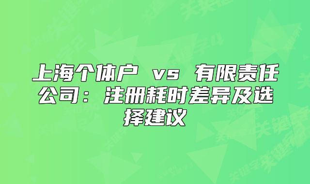 上海個體戶 vs 有限責(zé)任公司：注冊耗時差異及選擇建議