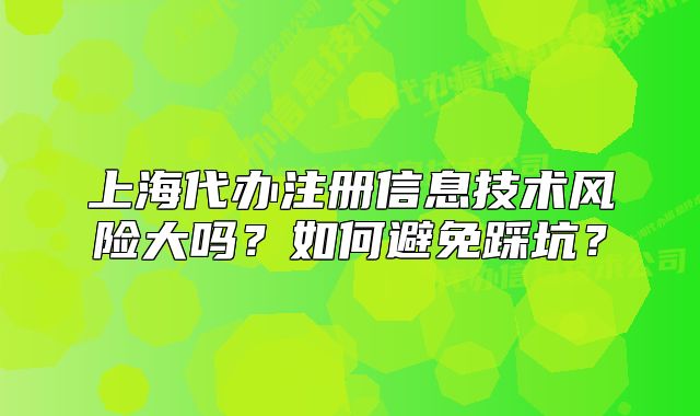 上海代辦注冊(cè)信息技術(shù)風(fēng)險(xiǎn)大嗎？如何避免踩坑？